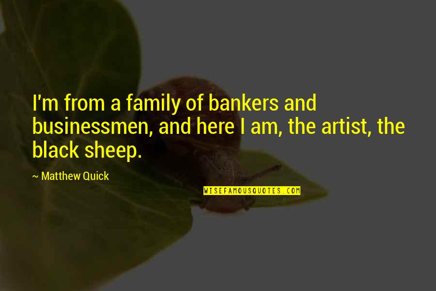 Black Sheep Of The Family Quotes By Matthew Quick: I'm from a family of bankers and businessmen, Black Sheep Of The Family Quotes By Matthew Quick: I'm from a family of bankers and businessmen,