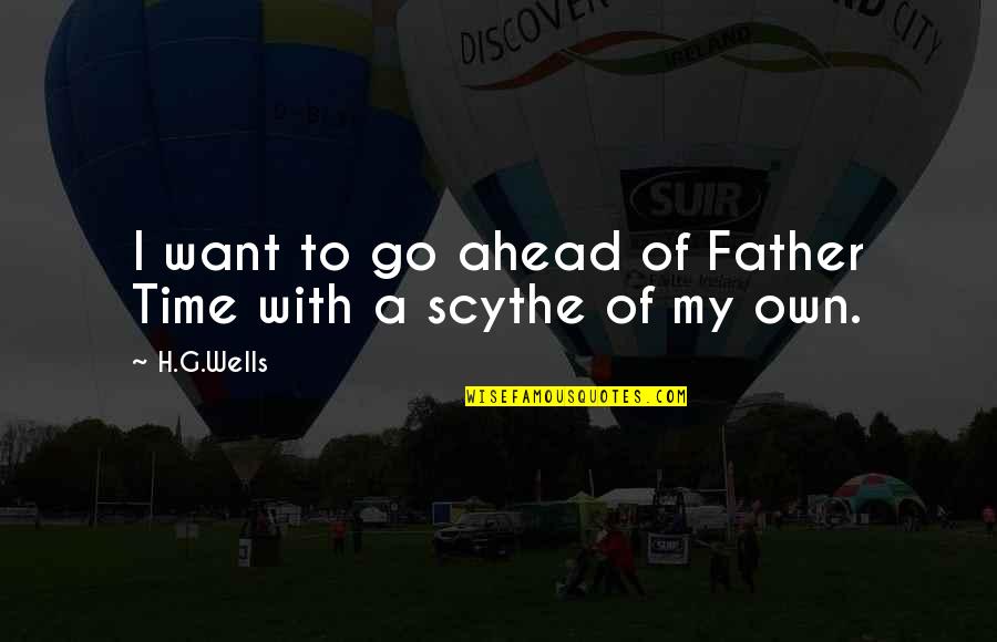 Black Ships Before Troy Quotes By H.G.Wells: I want to go ahead of Father Time