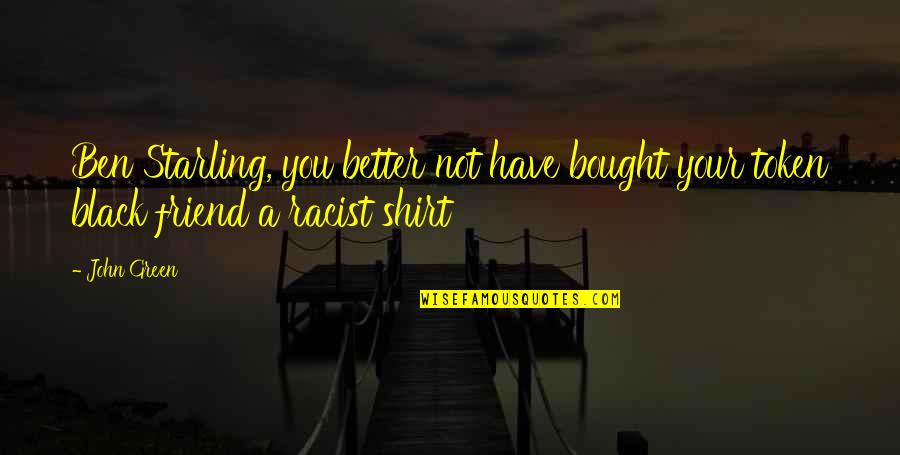 Black Shirt Quotes By John Green: Ben Starling, you better not have bought your