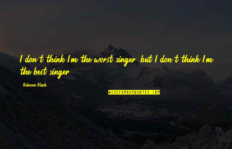 Black Singer Quotes By Rebecca Black: I don't think I'm the worst singer, but