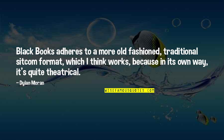 Black Sitcom Quotes By Dylan Moran: Black Books adheres to a more old fashioned, Black Sitcom Quotes By Dylan Moran: Black Books adheres to a more old fashioned,