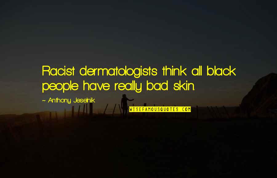Black Skin Quotes By Anthony Jeselnik: Racist dermatologists think all black people have really