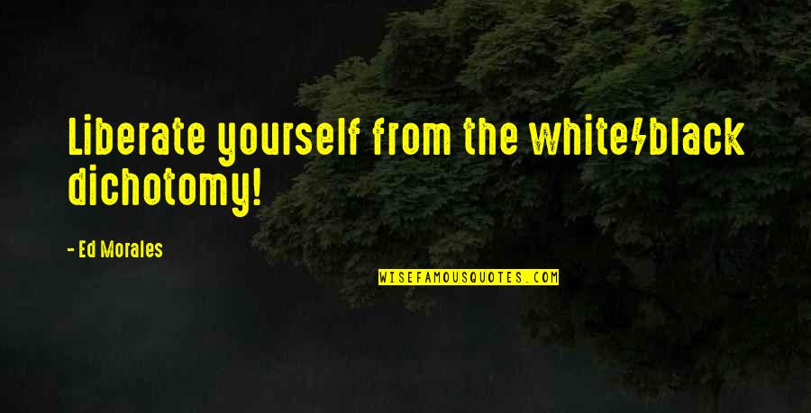 Black Skin Quotes By Ed Morales: Liberate yourself from the white/black dichotomy!