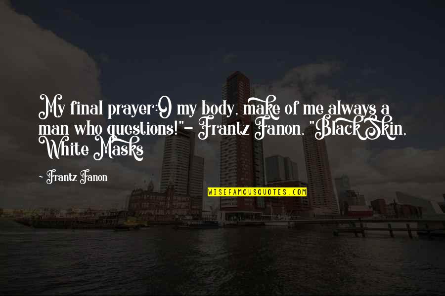 Black Skin Quotes By Frantz Fanon: My final prayer:O my body, make of me