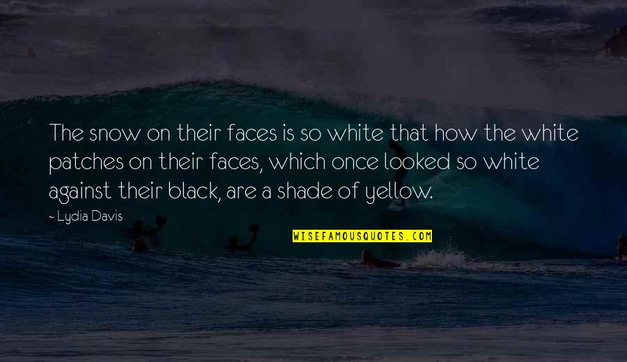 Black Snow Quotes By Lydia Davis: The snow on their faces is so white Black Snow Quotes By Lydia Davis: The snow on their faces is so white