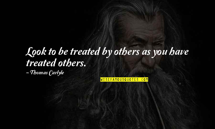 Black Sympathy Quotes By Thomas Carlyle: Look to be treated by others as you