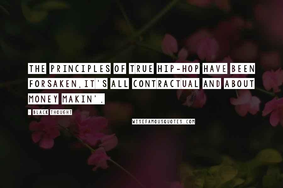 Black Thought quotes: The principles of true hip-hop have been forsaken,It's all contractual and about money makin'.