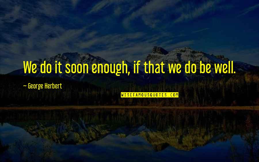 Black Tie Party Quotes By George Herbert: We do it soon enough, if that we