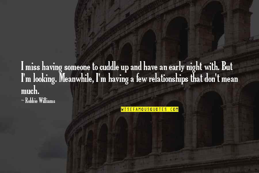 Black Tie Related Quotes By Robbie Williams: I miss having someone to cuddle up and Black Tie Related Quotes By Robbie Williams: I miss having someone to cuddle up and