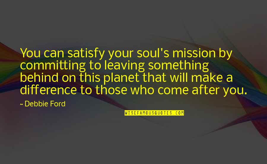 Black Tooth Grin Quotes By Debbie Ford: You can satisfy your soul's mission by committing