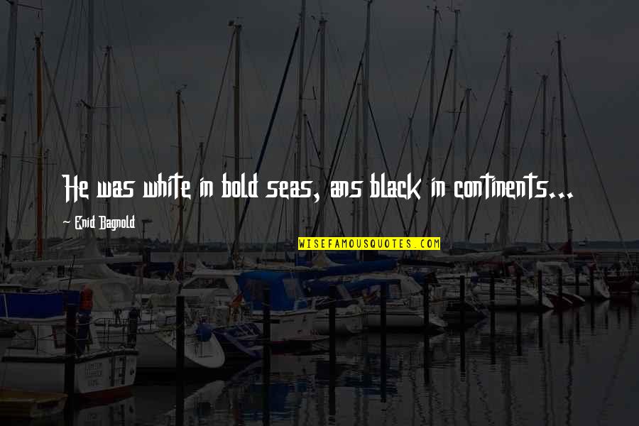 Black Velvet Quotes By Enid Bagnold: He was white in bold seas, ans black