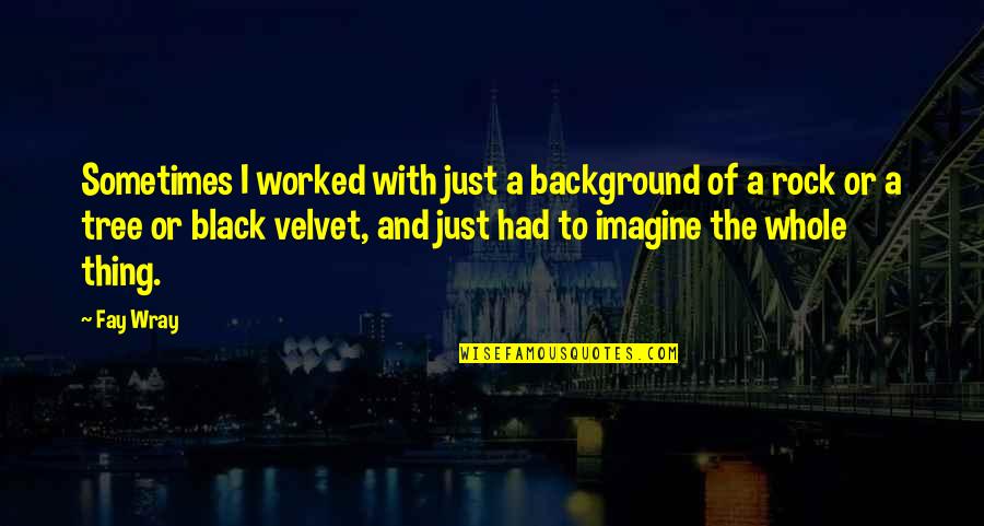 Black Velvet Quotes By Fay Wray: Sometimes I worked with just a background of