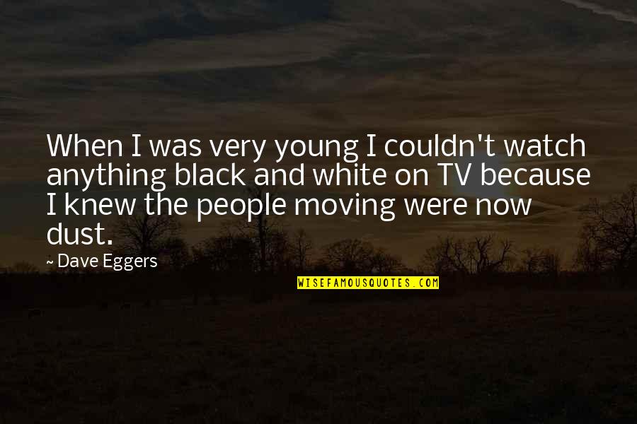 Black Watch Quotes By Dave Eggers: When I was very young I couldn't watch