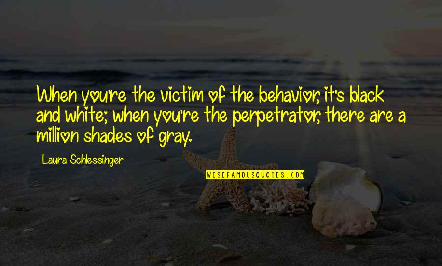 Black White And Gray Quotes By Laura Schlessinger: When you're the victim of the behavior, it's