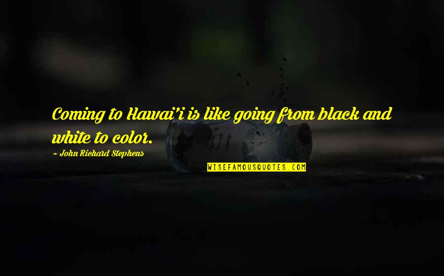 Black White Color Quotes By John Richard Stephens: Coming to Hawai'i is like going from black