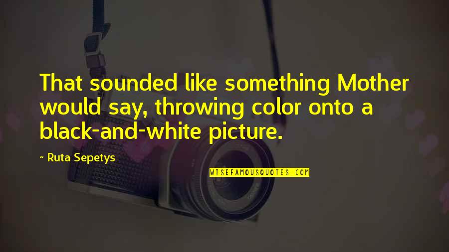 Black White Color Quotes By Ruta Sepetys: That sounded like something Mother would say, throwing