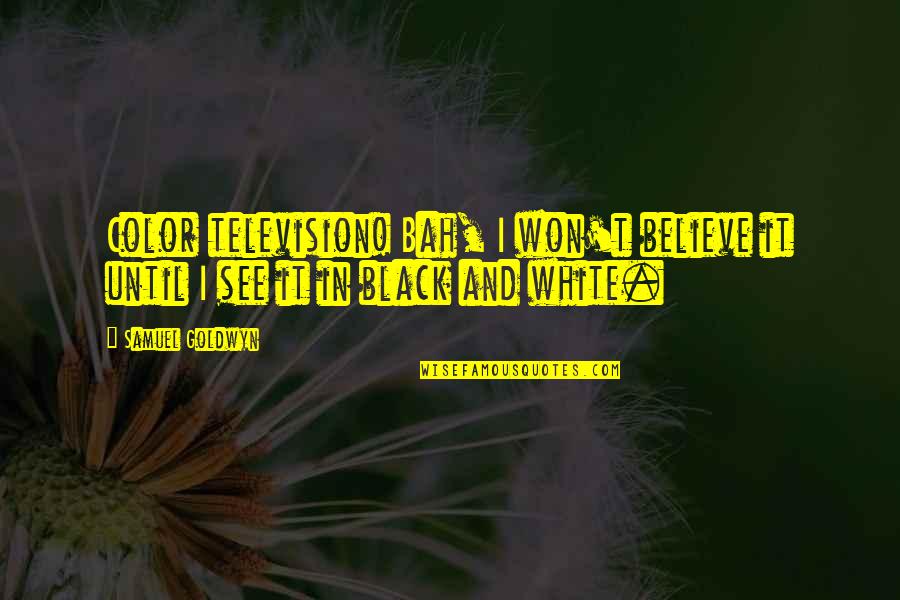 Black White Color Quotes By Samuel Goldwyn: Color television! Bah, I won't believe it until