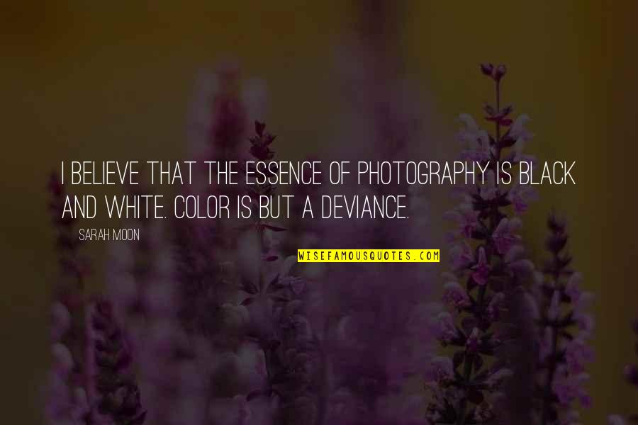 Black White Color Quotes By Sarah Moon: I believe that the essence of photography is