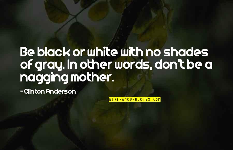 Black White Gray Quotes By Clinton Anderson: Be black or white with no shades of