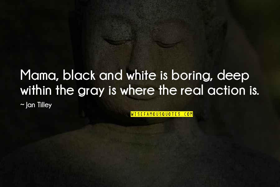 Black White Gray Quotes By Jan Tilley: Mama, black and white is boring, deep within