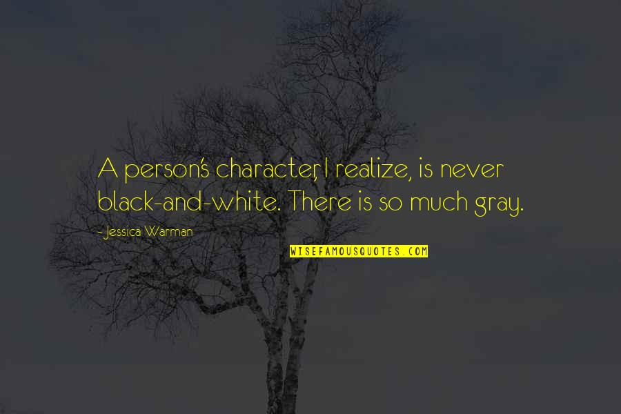 Black White Gray Quotes By Jessica Warman: A person's character, I realize, is never black-and-white.