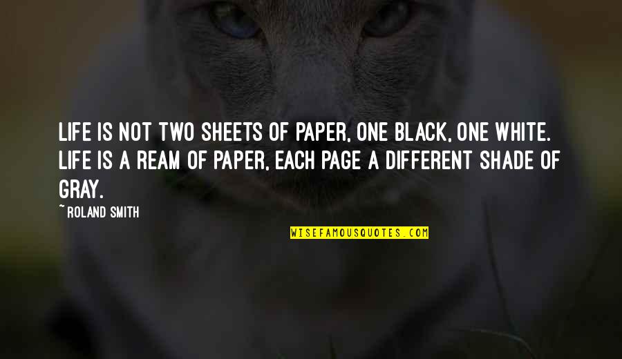 Black White Gray Quotes By Roland Smith: Life is not two sheets of paper, one