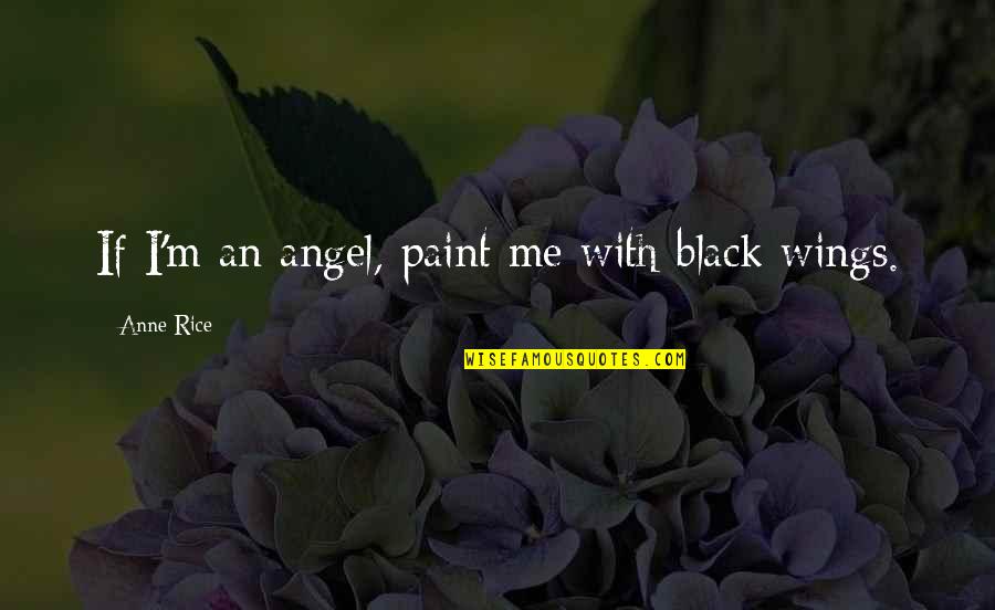 Black Wings Quotes By Anne Rice: If I'm an angel, paint me with black