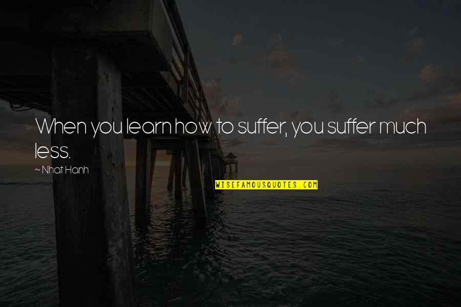 Blackaby Experiencing God Quotes By Nhat Hanh: When you learn how to suffer, you suffer