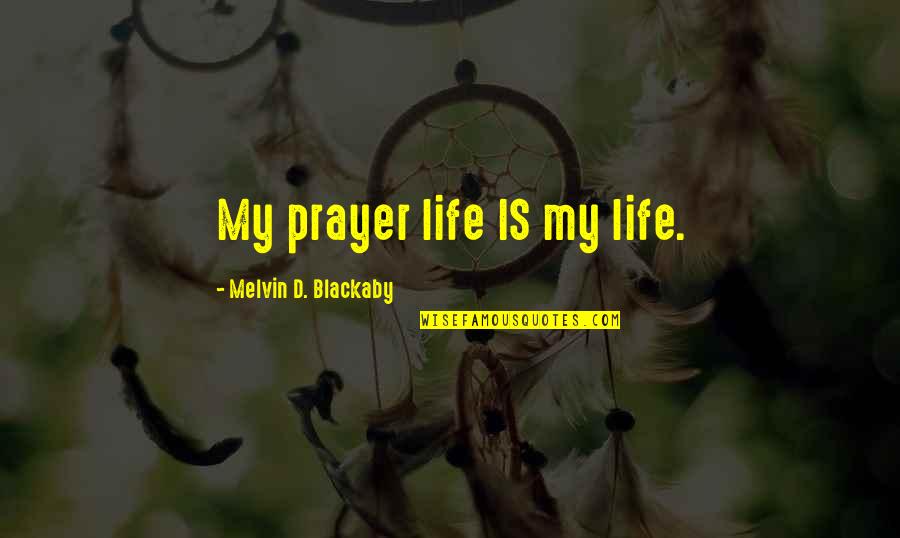 Blackaby Quotes By Melvin D. Blackaby: My prayer life IS my life.