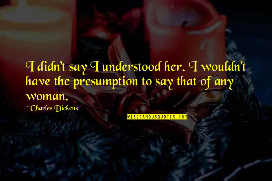 Blackadder Duke Of Wellington Quotes By Charles Dickens: I didn't say I understood her. I wouldn't Blackadder Duke Of Wellington Quotes By Charles Dickens: I didn't say I understood her. I wouldn't