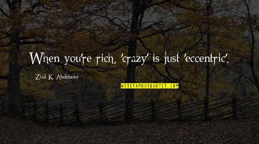 Blackadder Forth Quotes By Ziad K. Abdelnour: When you're rich, 'crazy' is just 'eccentric'.