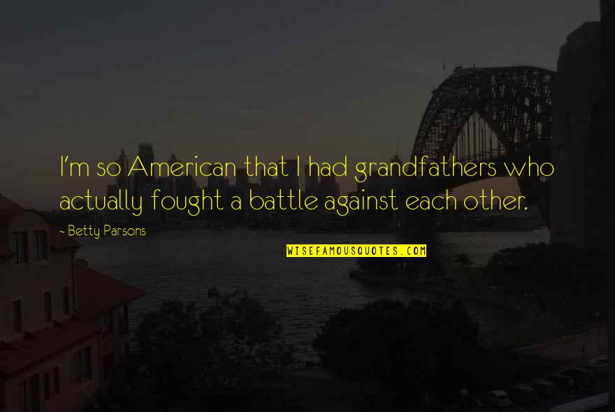 Blackadder Plan So Cunning Quotes By Betty Parsons: I'm so American that I had grandfathers who Blackadder Plan So Cunning Quotes By Betty Parsons: I'm so American that I had grandfathers who