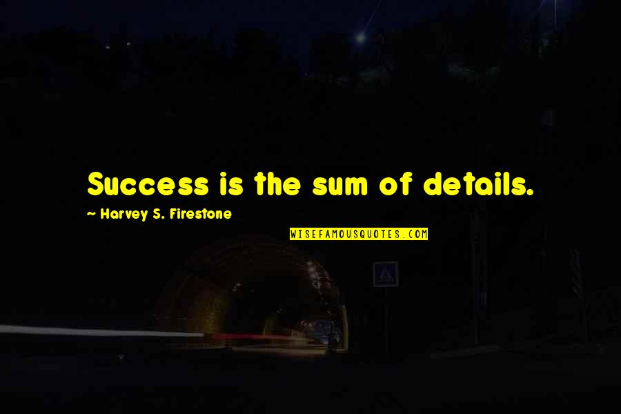 Blackall Quotes By Harvey S. Firestone: Success is the sum of details.