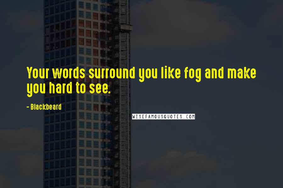 Blackbeard quotes: Your words surround you like fog and make you hard to see.