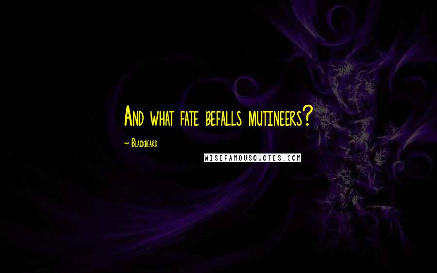 Blackbeard quotes: And what fate befalls mutineers?