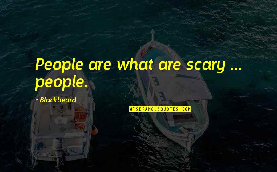 Blackbeard Quotes By Blackbeard: People are what are scary ... people.