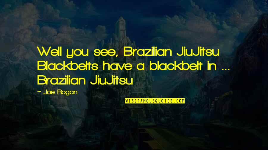 Blackbelts Quotes By Joe Rogan: Well you see, Brazilian JiuJitsu Blackbelts have a