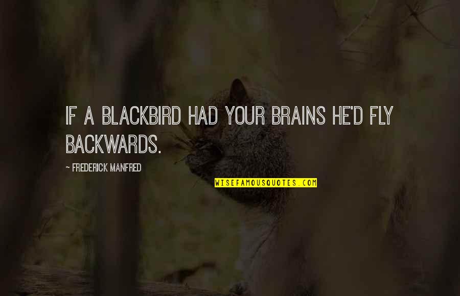 Blackbird Fly Quotes By Frederick Manfred: If a blackbird had your brains he'd fly