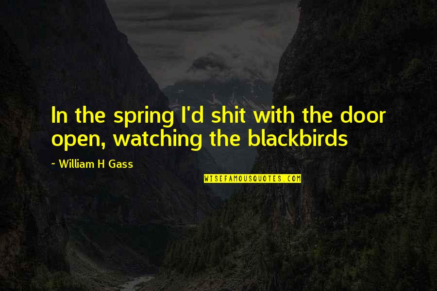 Blackbirds Quotes By William H Gass: In the spring I'd shit with the door