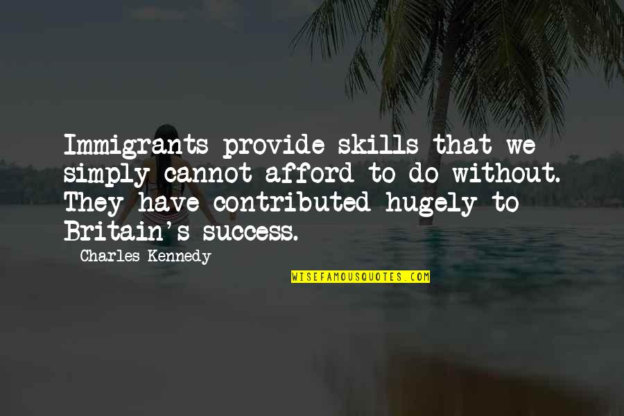 Blackbirdsstorming Quotes By Charles Kennedy: Immigrants provide skills that we simply cannot afford