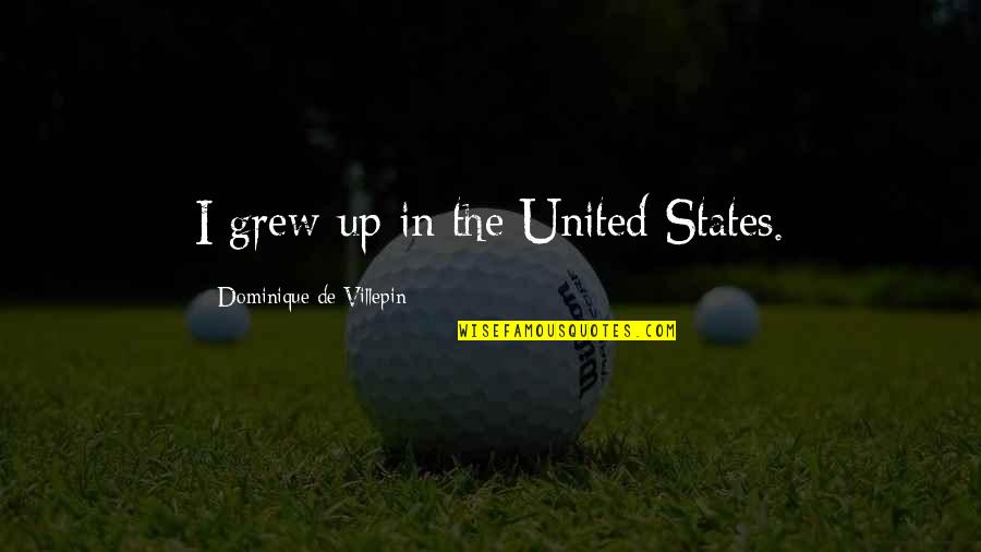 Blackburne Farm Quotes By Dominique De Villepin: I grew up in the United States. Blackburne Farm Quotes By Dominique De Villepin: I grew up in the United States.