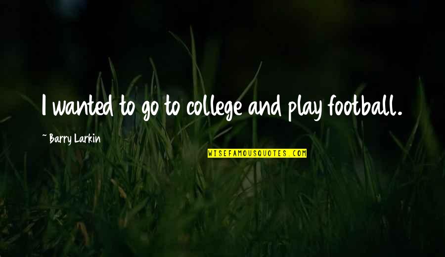 Blackburne Kloosterboer Quotes By Barry Larkin: I wanted to go to college and play Blackburne Kloosterboer Quotes By Barry Larkin: I wanted to go to college and play