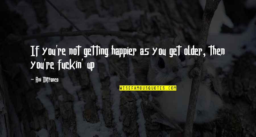 Blacked Quotes By Ani DiFranco: If you're not getting happier as you get