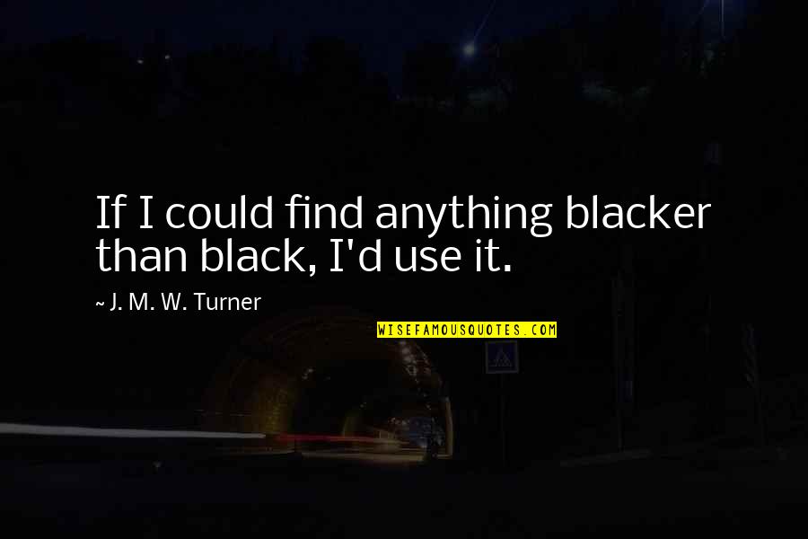 Blacker Than Quotes By J. M. W. Turner: If I could find anything blacker than black,