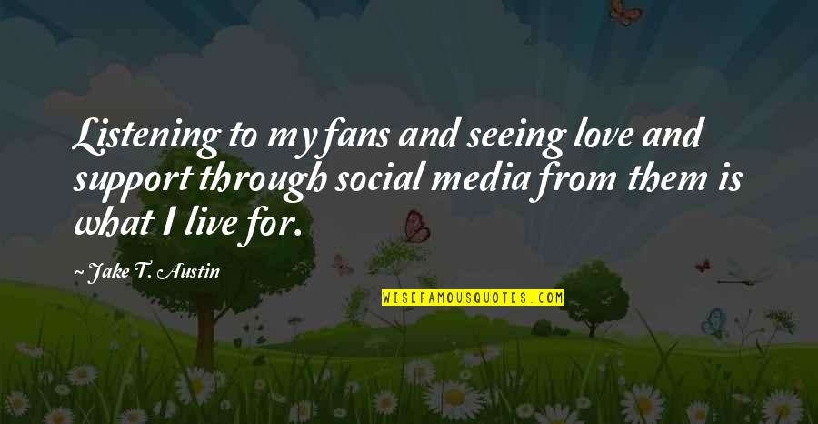Blackerby Ridge Quotes By Jake T. Austin: Listening to my fans and seeing love and Blackerby Ridge Quotes By Jake T. Austin: Listening to my fans and seeing love and