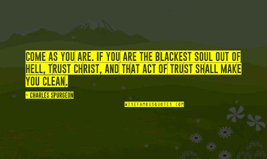 Blackest Quotes By Charles Spurgeon: Come as you are. If you are the