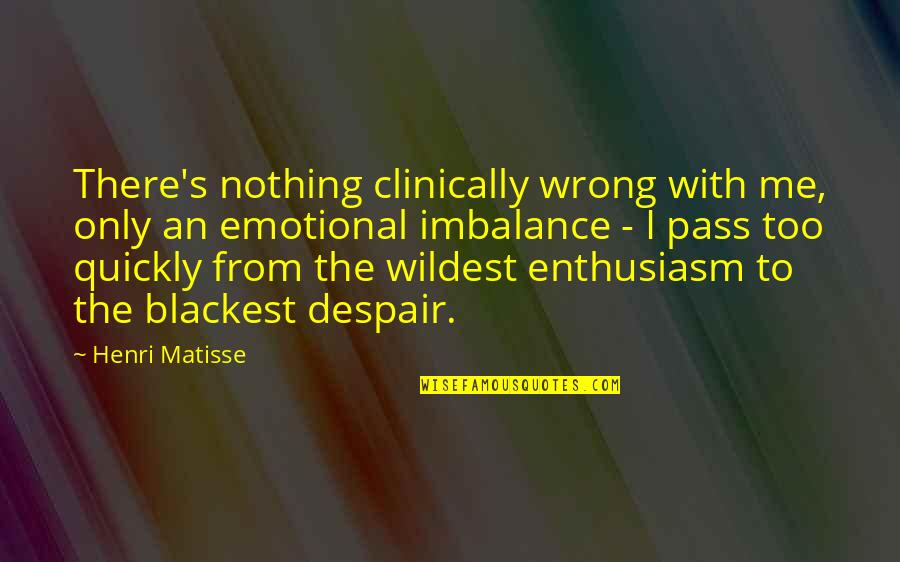 Blackest Quotes By Henri Matisse: There's nothing clinically wrong with me, only an