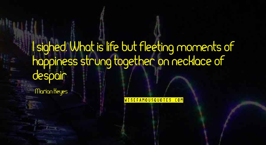 Blackfield For The Music Quotes By Marian Keyes: I sighed. What is life but fleeting moments Blackfield For The Music Quotes By Marian Keyes: I sighed. What is life but fleeting moments