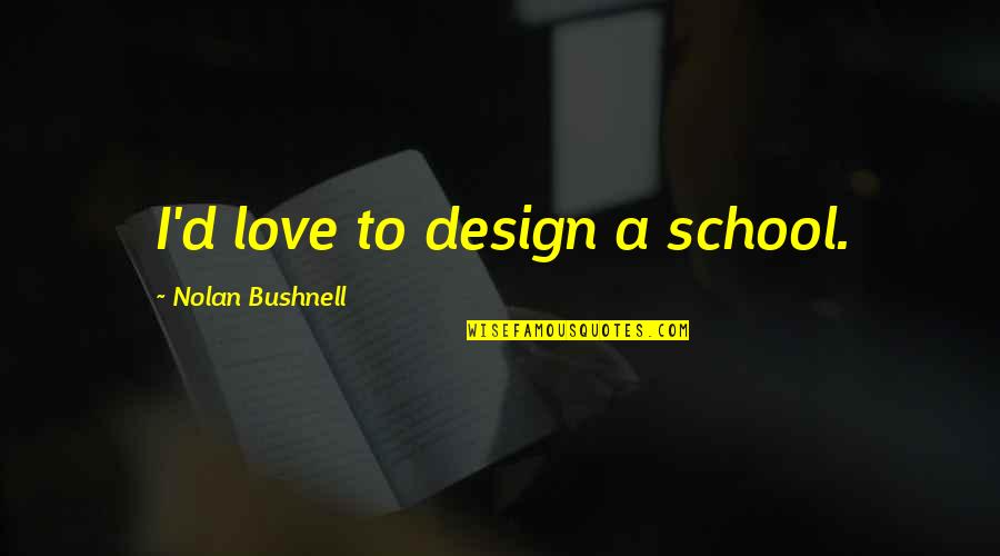 Blackfly Canoes Quotes By Nolan Bushnell: I'd love to design a school. Blackfly Canoes Quotes By Nolan Bushnell: I'd love to design a school.