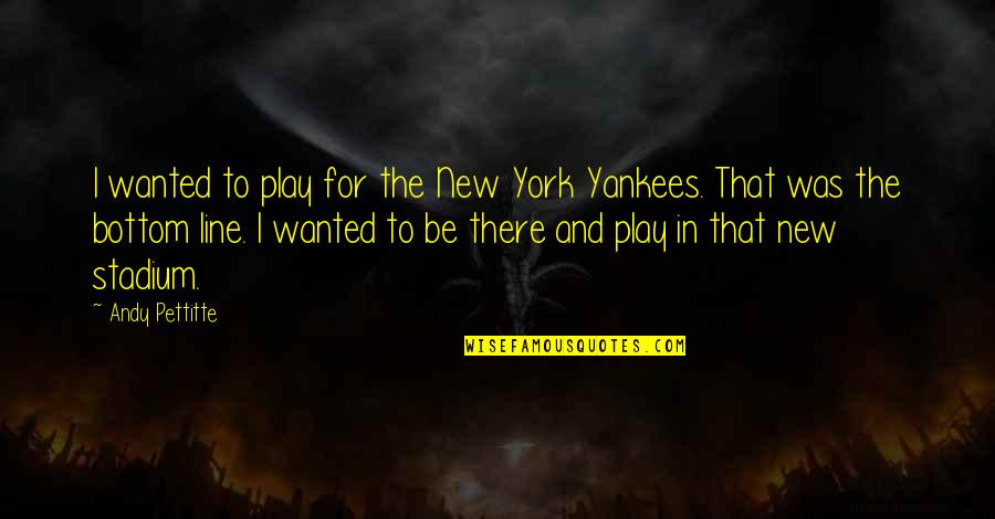 Blackfriars Theatre Quotes By Andy Pettitte: I wanted to play for the New York